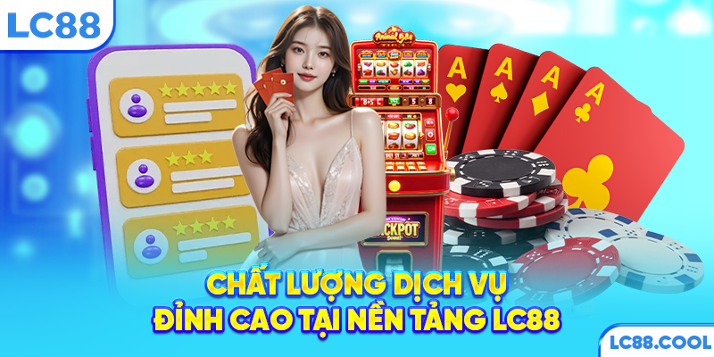 Chất lượng dịch vụ đỉnh cao tại nền tảng LC88