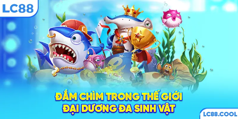 Đắm chìm trong thế giới đại dương đa sinh vật