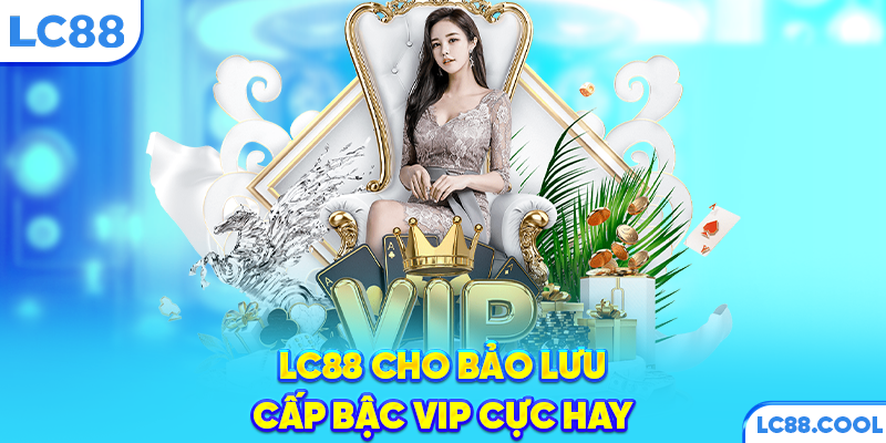 LC88 cho bảo lưu cấp bậc VIP cực hay
